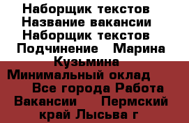 Наборщик текстов › Название вакансии ­ Наборщик текстов › Подчинение ­ Марина Кузьмина › Минимальный оклад ­ 1 500 - Все города Работа » Вакансии   . Пермский край,Лысьва г.